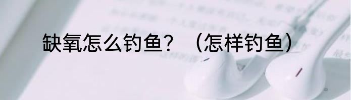 缺氧怎么钓鱼？（怎样钓鱼）