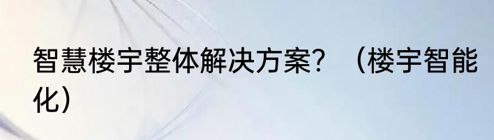 智慧楼宇整体解决方案？（楼宇智能化）
