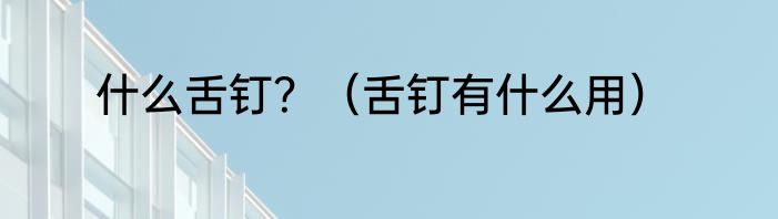什么舌钉？（舌钉有什么用）