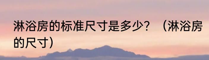 淋浴房的标准尺寸是多少？（淋浴房的尺寸）
