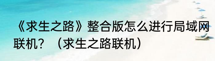 《求生之路》整合版怎么进行局域网联机？（求生之路联机）