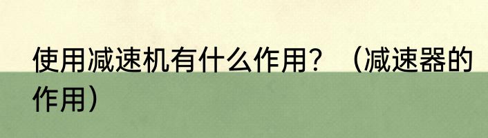使用减速机有什么作用？（减速器的作用）