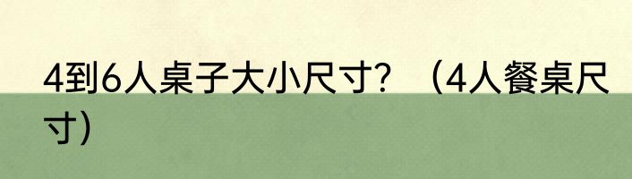 4到6人桌子大小尺寸？（4人餐桌尺寸）