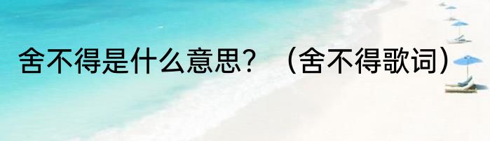 舍不得是什么意思？（舍不得歌词）