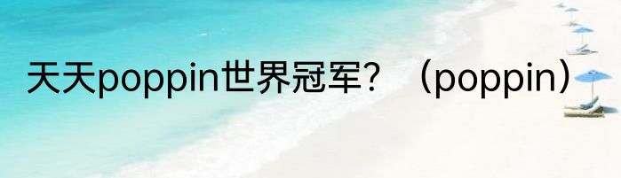 天天poppin世界冠军？（poppin）