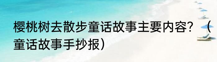 樱桃树去散步童话故事主要内容？（童话故事手抄报）
