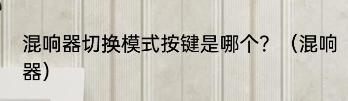 混响器切换模式按键是哪个？（混响器）