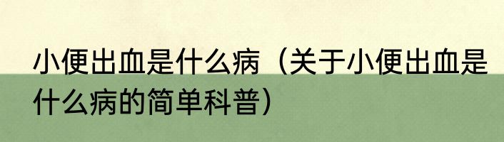 小便出血是什么病（关于小便出血是什么病的简单科普）