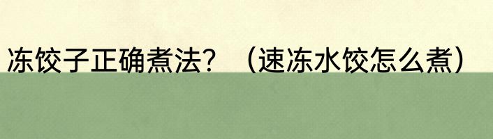 冻饺子正确煮法？（速冻水饺怎么煮）