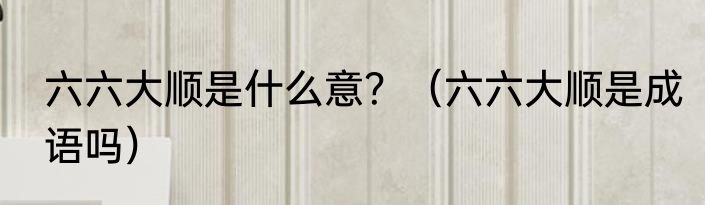 六六大顺是什么意？（六六大顺是成语吗）