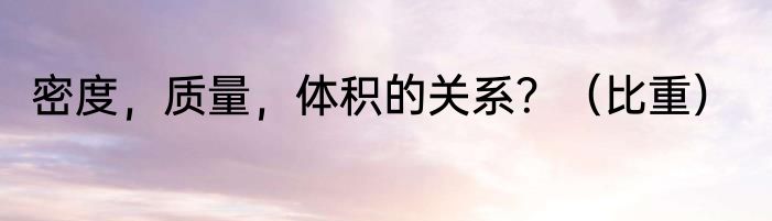 密度，质量，体积的关系？（比重）