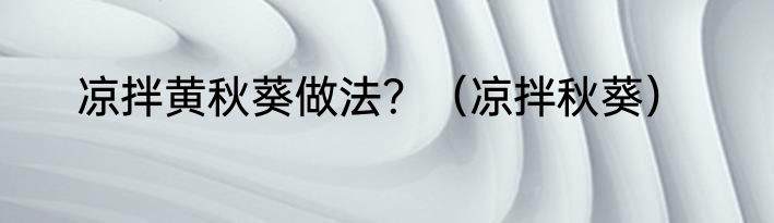 凉拌黄秋葵做法？（凉拌秋葵）