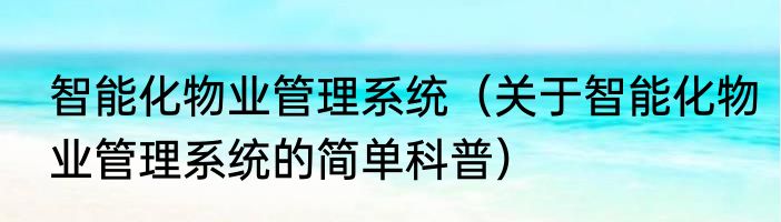 智能化物业管理系统（关于智能化物业管理系统的简单科普）