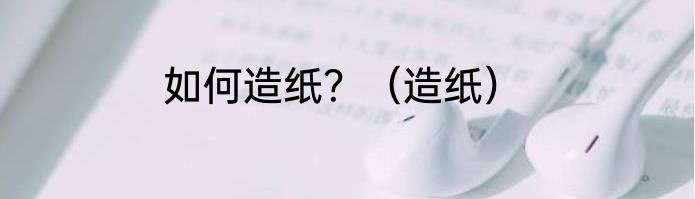 如何造纸？（造纸）