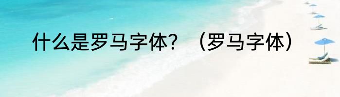 什么是罗马字体？（罗马字体）