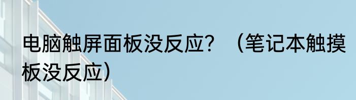 电脑触屏面板没反应？（笔记本触摸板没反应）