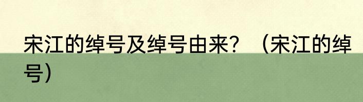 宋江的绰号及绰号由来？（宋江的绰号）