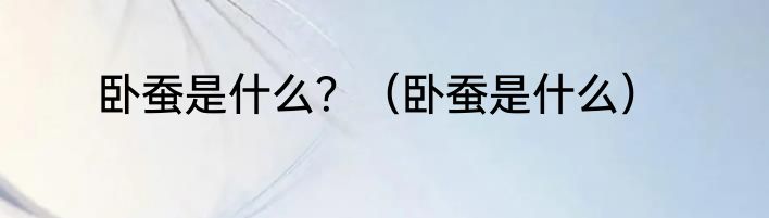 卧蚕是什么？（卧蚕是什么）