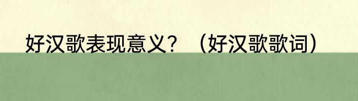 好汉歌表现意义？（好汉歌歌词）