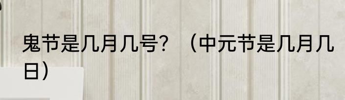 鬼节是几月几号？（中元节是几月几日）
