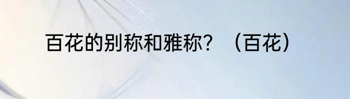 百花的别称和雅称？（百花）