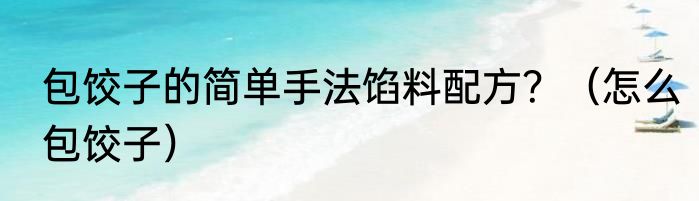包饺子的简单手法馅料配方？（怎么包饺子）