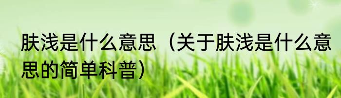 肤浅是什么意思（关于肤浅是什么意思的简单科普）