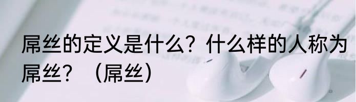 屌丝的定义是什么？什么样的人称为屌丝？（屌丝）