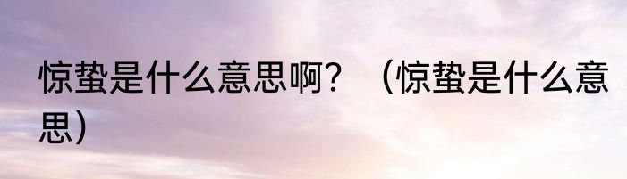 惊蛰是什么意思啊？（惊蛰是什么意思）