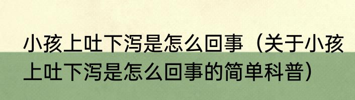 小孩上吐下泻是怎么回事（关于小孩上吐下泻是怎么回事的简单科普）