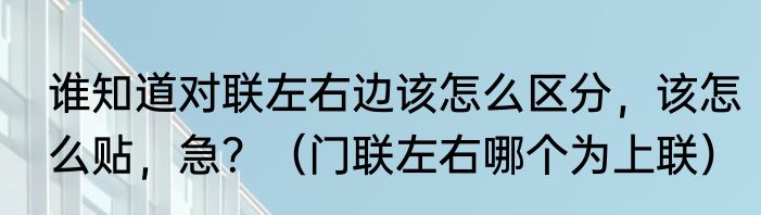 谁知道对联左右边该怎么区分，该怎么贴，急？（门联左右哪个为上联）