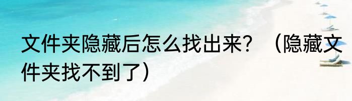 文件夹隐藏后怎么找出来？（隐藏文件夹找不到了）