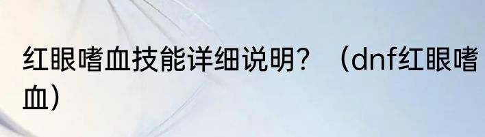 红眼嗜血技能详细说明？（dnf红眼嗜血）