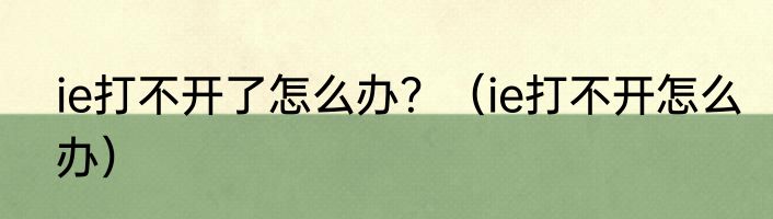 ie打不开了怎么办？（ie打不开怎么办）