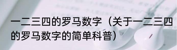 一二三四的罗马数字（关于一二三四的罗马数字的简单科普）