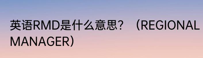 英语RMD是什么意思？（REGIONALMANAGER）