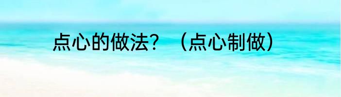 点心的做法？（点心制做）