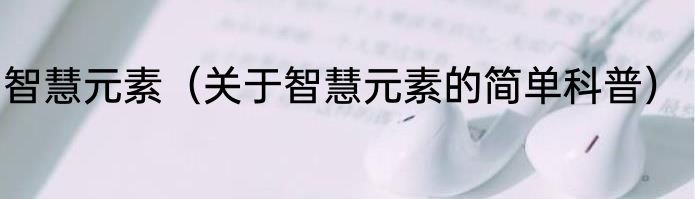 智慧元素（关于智慧元素的简单科普）