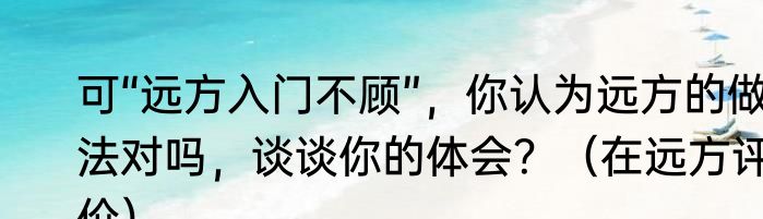 可“远方入门不顾”，你认为远方的做法对吗，谈谈你的体会？（在远方评价）