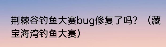 荆棘谷钓鱼大赛bug修复了吗？（藏宝海湾钓鱼大赛）