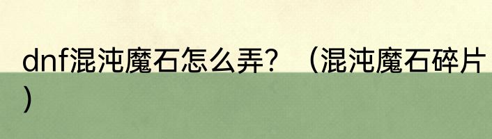 dnf混沌魔石怎么弄？（混沌魔石碎片）