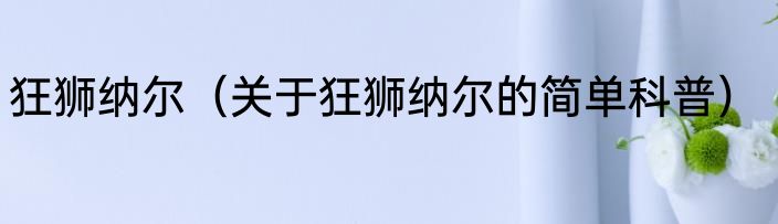 狂狮纳尔（关于狂狮纳尔的简单科普）