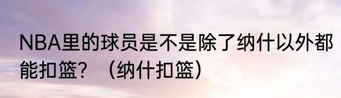 NBA里的球员是不是除了纳什以外都能扣篮？（纳什扣篮）