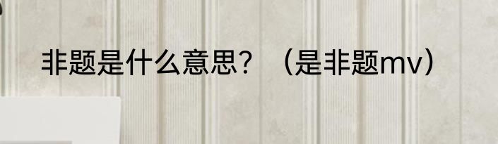 非题是什么意思？（是非题mv）