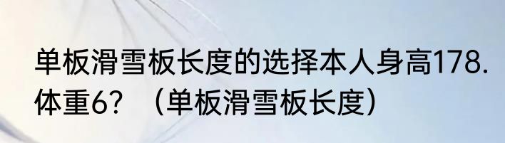 单板滑雪板长度的选择本人身高178.体重6？（单板滑雪板长度）