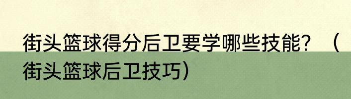 街头篮球得分后卫要学哪些技能？（街头篮球后卫技巧）