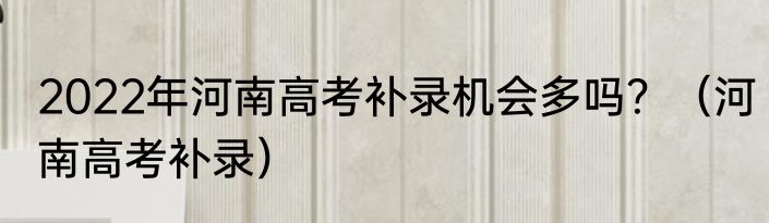 2022年河南高考补录机会多吗？（河南高考补录）