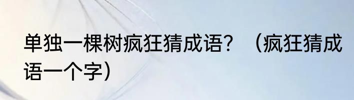 单独一棵树疯狂猜成语？（疯狂猜成语一个字）