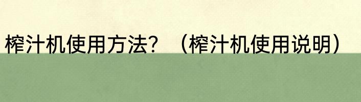 榨汁机使用方法？（榨汁机使用说明）