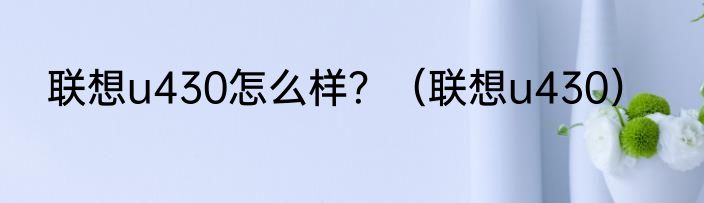 联想u430怎么样？（联想u430）